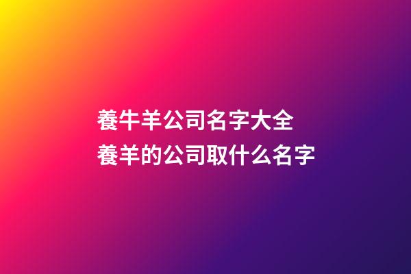 養牛羊公司名字大全 養羊的公司取什么名字-第1張-公司起名-玄機派